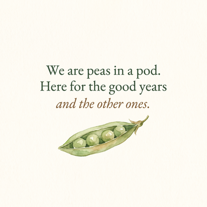 We are peas in a pod, here for the good years and the other ones
